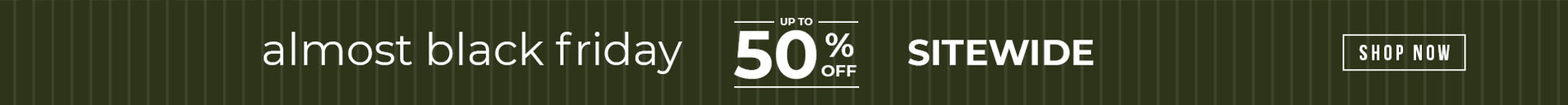 The almost black friday sale - save up to 50% off - Shop Now