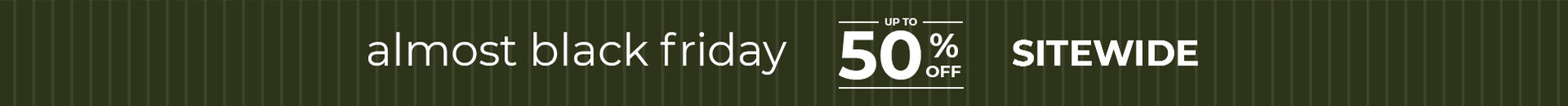 The almost black friday sale - save up to 50% off  - Shop Now